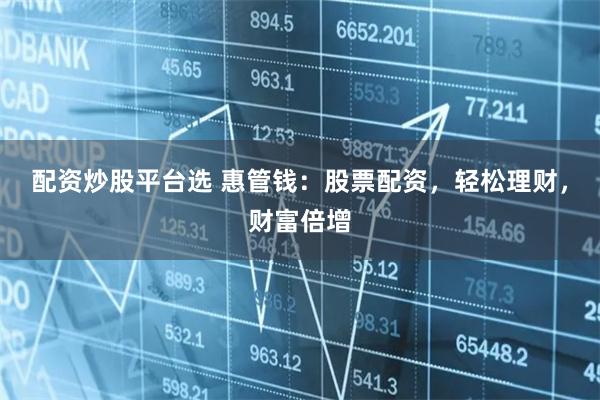 配资炒股平台选 惠管钱：股票配资，轻松理财，财富倍增