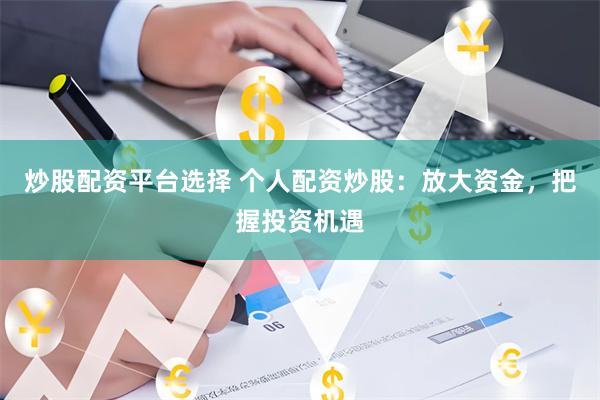 炒股配资平台选择 个人配资炒股：放大资金，把握投资机遇