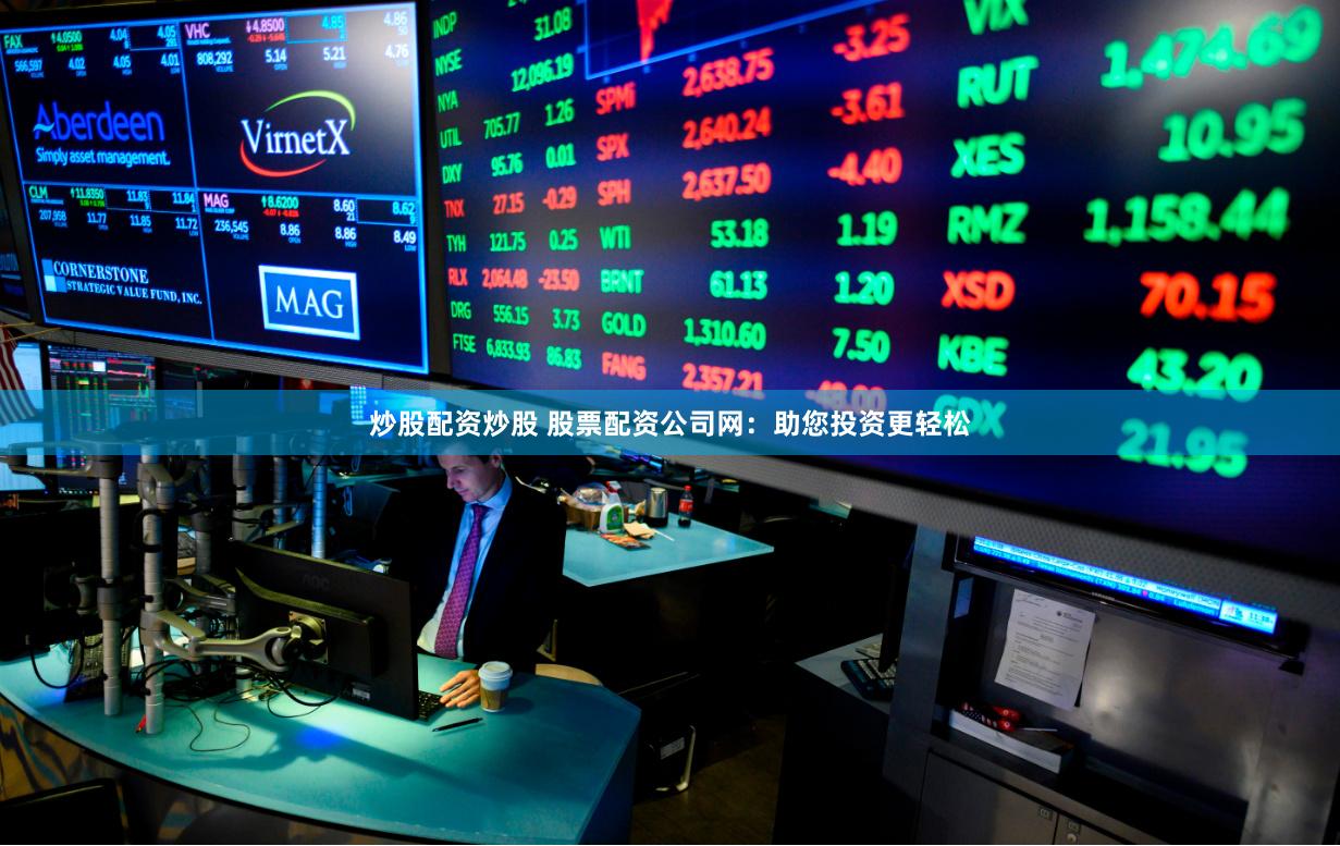 炒股配资炒股 股票配资公司网：助您投资更轻松
