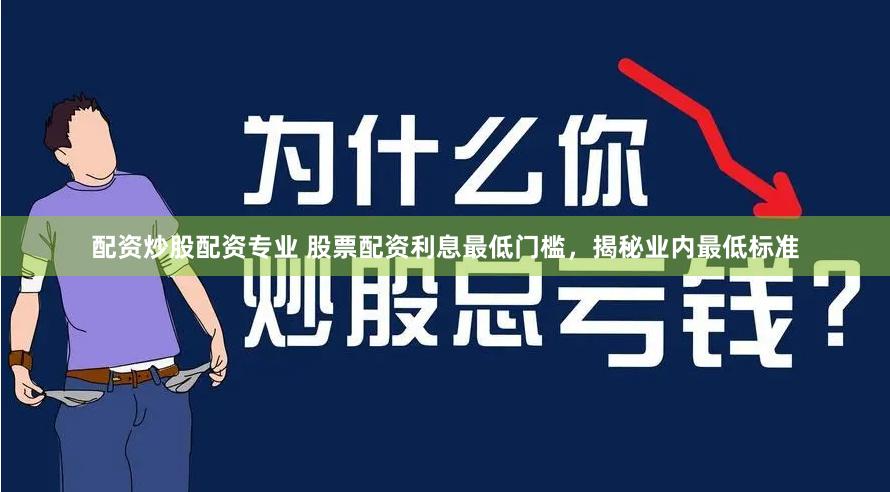 配资炒股配资专业 股票配资利息最低门槛，揭秘业内最低标准