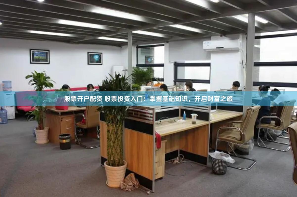 股票开户配资 股票投资入门：掌握基础知识，开启财富之旅