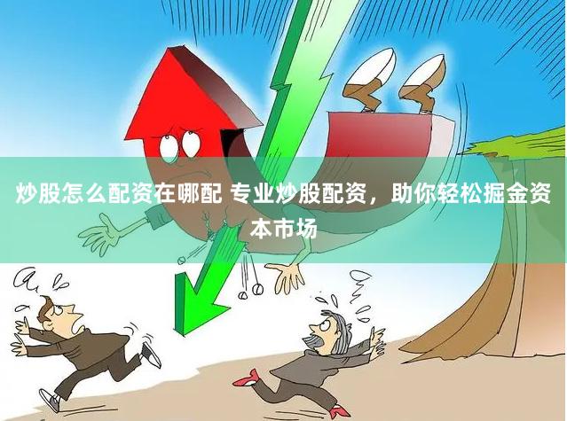炒股怎么配资在哪配 专业炒股配资，助你轻松掘金资本市场