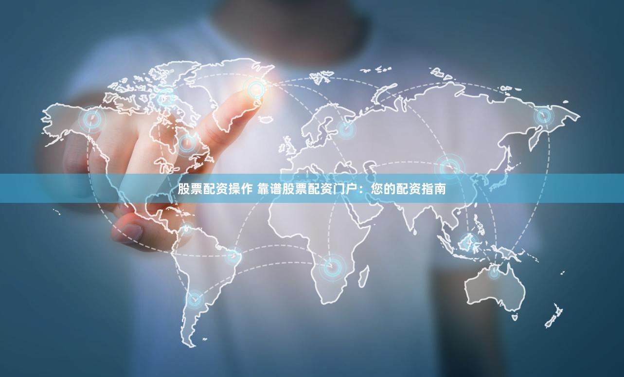 股票配资操作 靠谱股票配资门户：您的配资指南