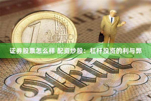 证券股票怎么样 配资炒股：杠杆投资的利与弊