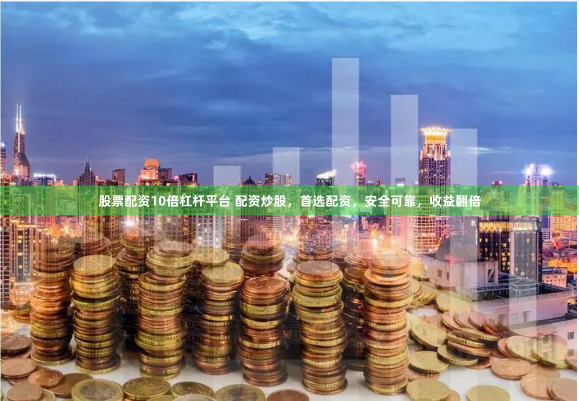 股票配资10倍杠杆平台 配资炒股，首选配资，安全可靠，收益翻倍