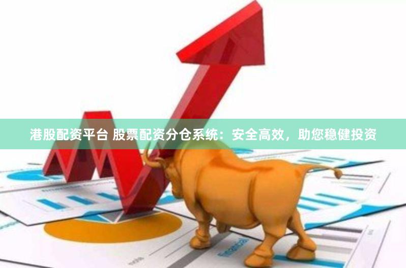 港股配资平台 股票配资分仓系统：安全高效，助您稳健投资