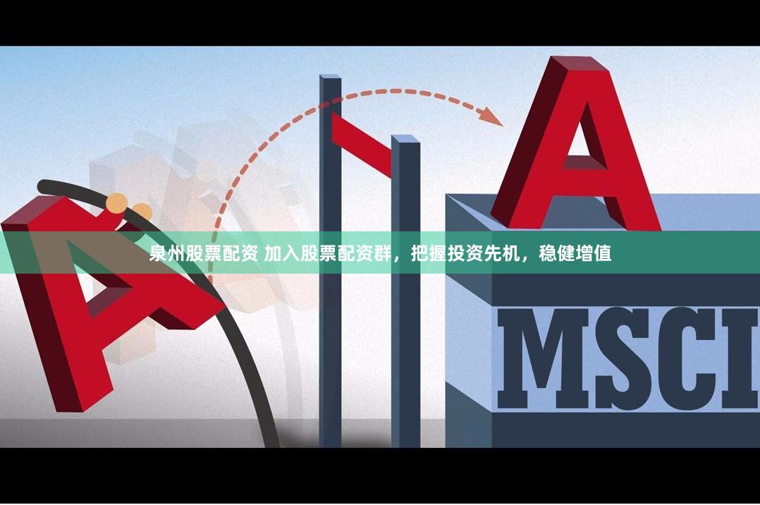 泉州股票配资 加入股票配资群，把握投资先机，稳健增值