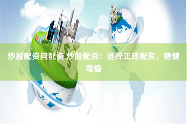 炒股配资问配资 炒股配资：选择正规配资，稳健增值