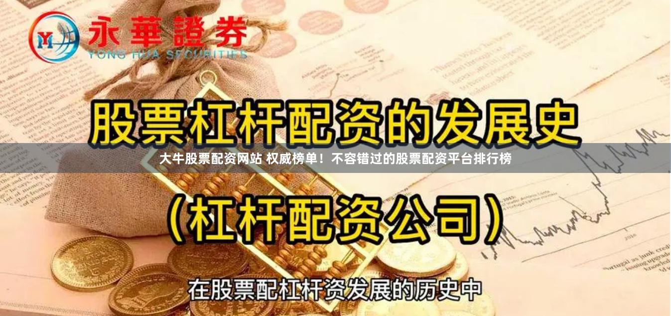 大牛股票配资网站 权威榜单！不容错过的股票配资平台排行榜