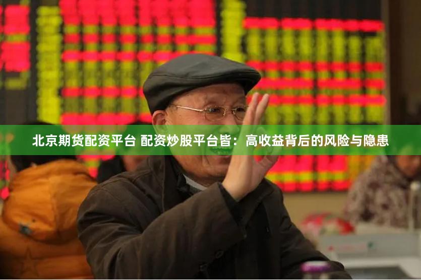 北京期货配资平台 配资炒股平台皆：高收益背后的风险与隐患