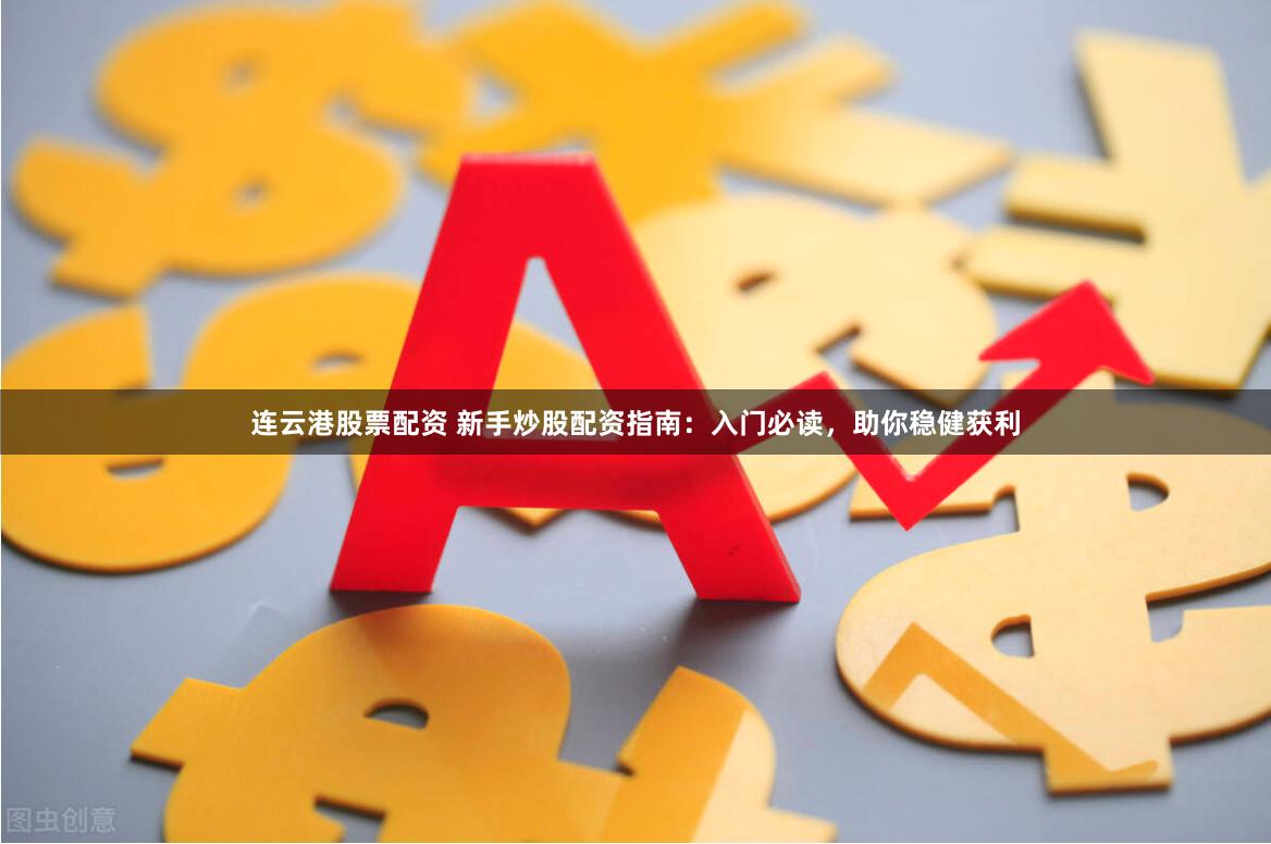 连云港股票配资 新手炒股配资指南：入门必读，助你稳健获利