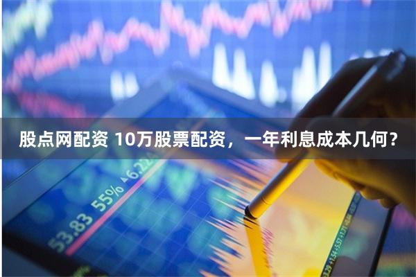 股点网配资 10万股票配资，一年利息成本几何？