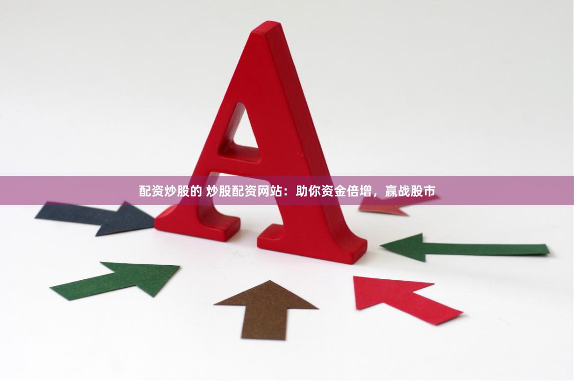 配资炒股的 炒股配资网站：助你资金倍增，赢战股市