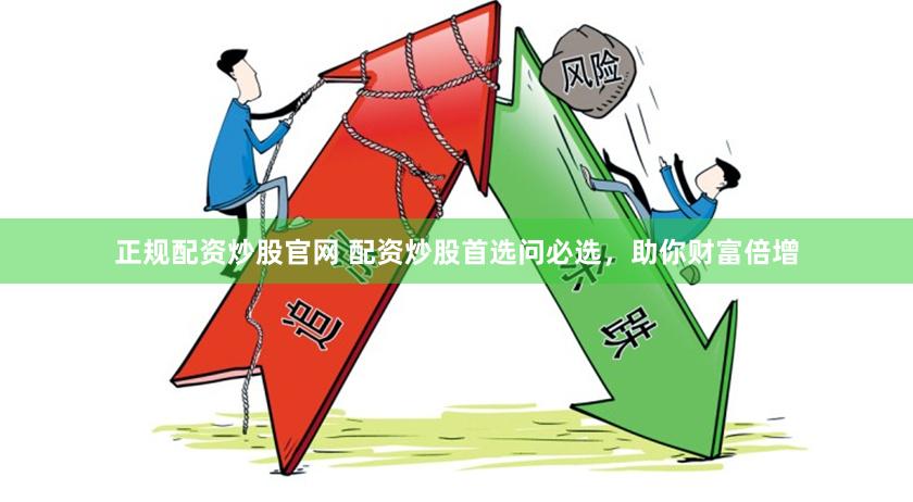正规配资炒股官网 配资炒股首选问必选，助你财富倍增