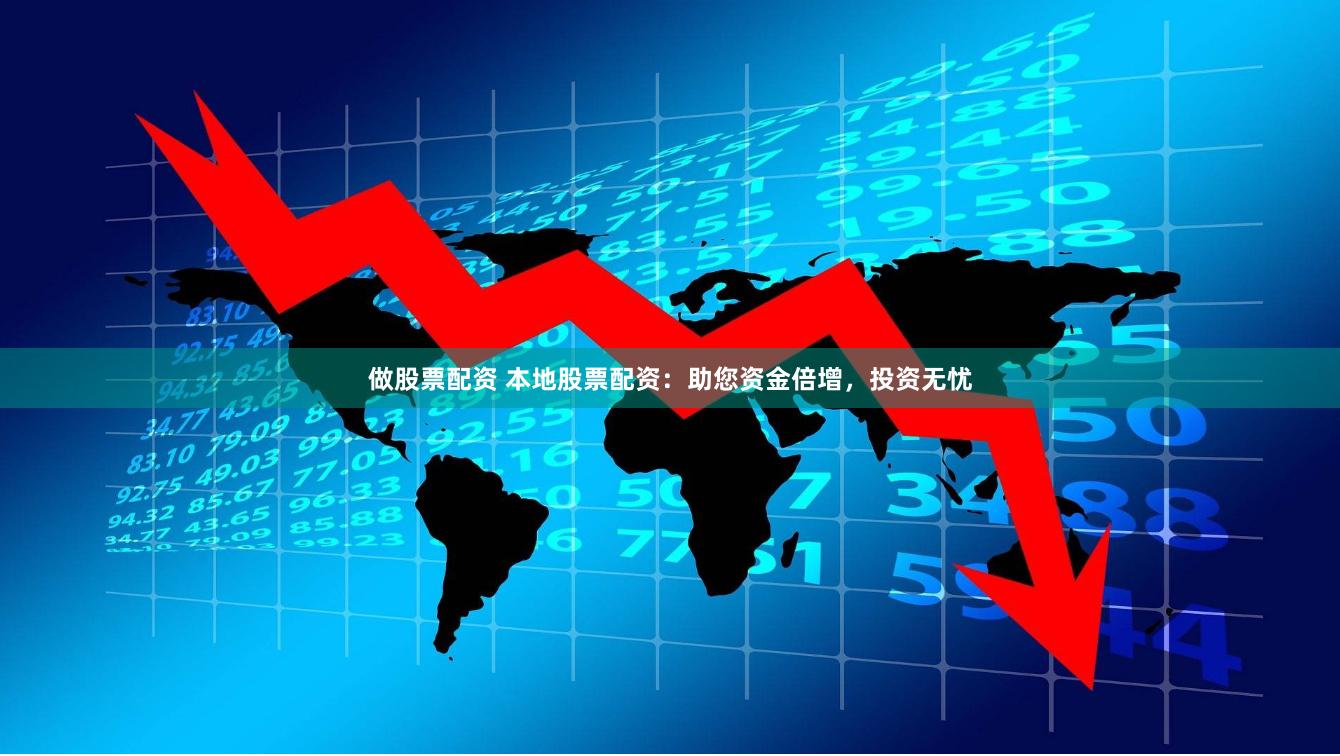 做股票配资 本地股票配资：助您资金倍增，投资无忧