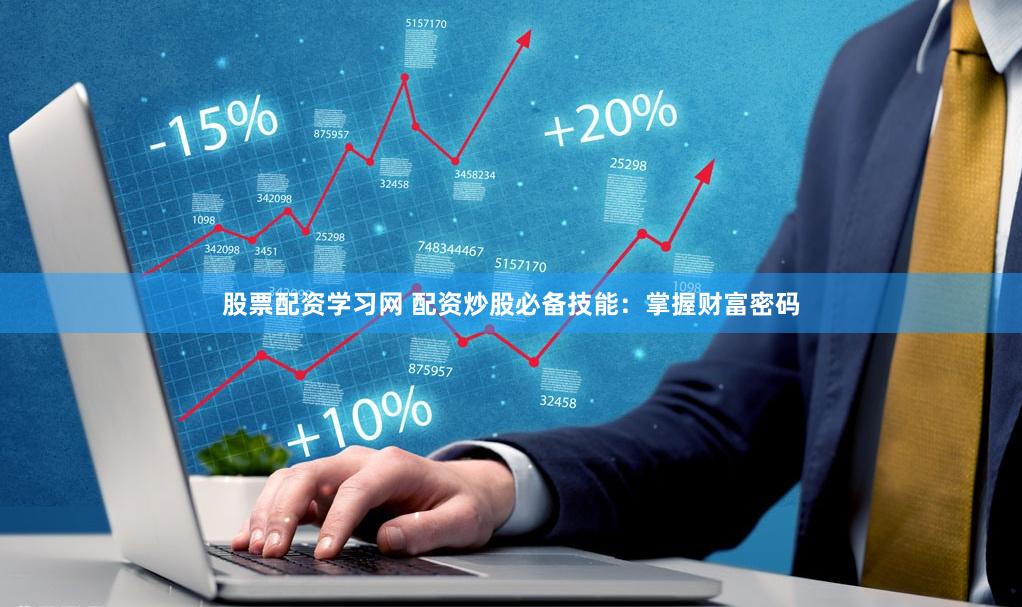 股票配资学习网 配资炒股必备技能：掌握财富密码