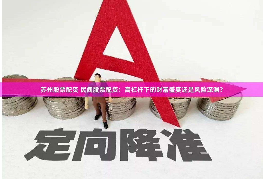 苏州股票配资 民间股票配资：高杠杆下的财富盛宴还是风险深渊？