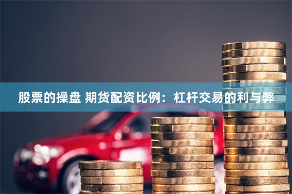 股票的操盘 期货配资比例：杠杆交易的利与弊