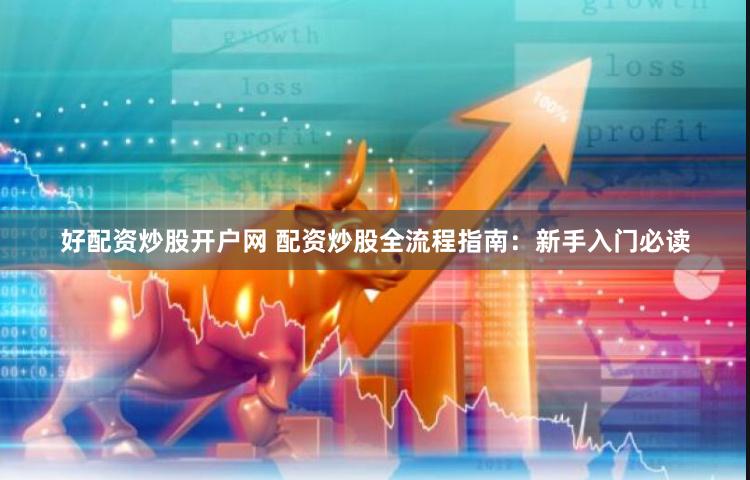 好配资炒股开户网 配资炒股全流程指南：新手入门必读