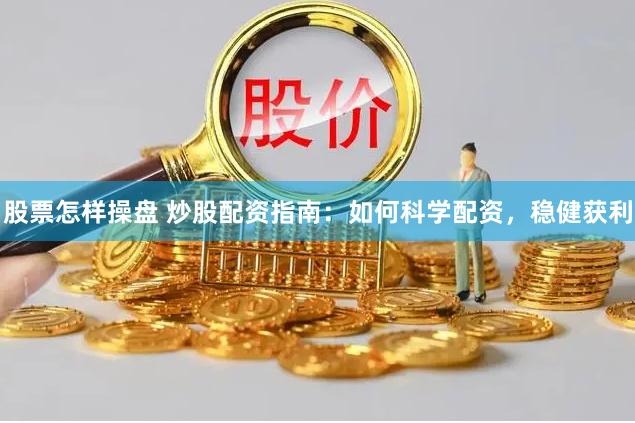 股票怎样操盘 炒股配资指南：如何科学配资，稳健获利