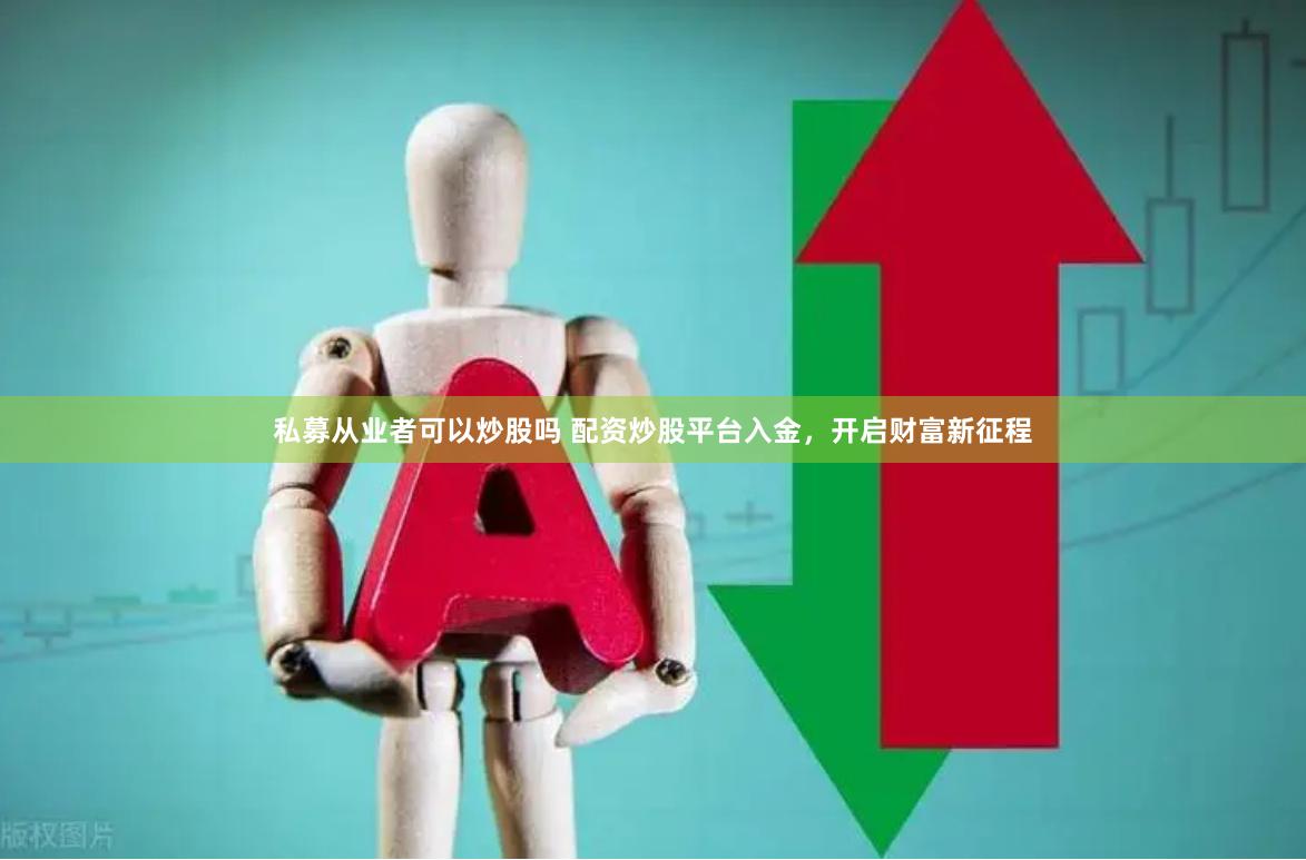 私募从业者可以炒股吗 配资炒股平台入金，开启财富新征程