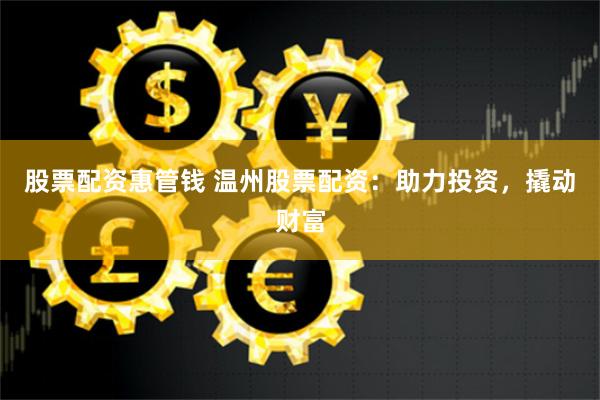 股票配资惠管钱 温州股票配资：助力投资，撬动财富