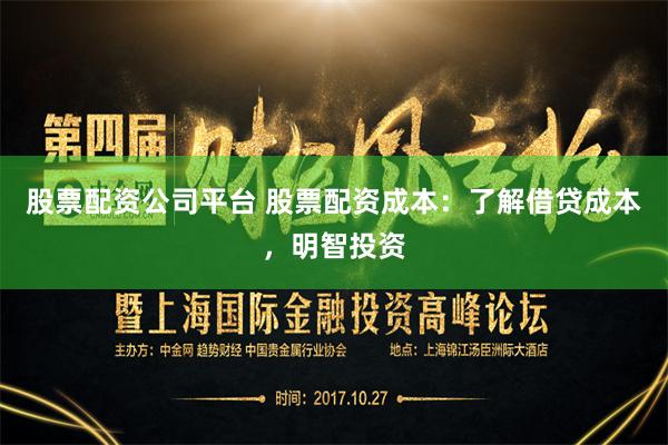股票配资公司平台 股票配资成本：了解借贷成本，明智投资