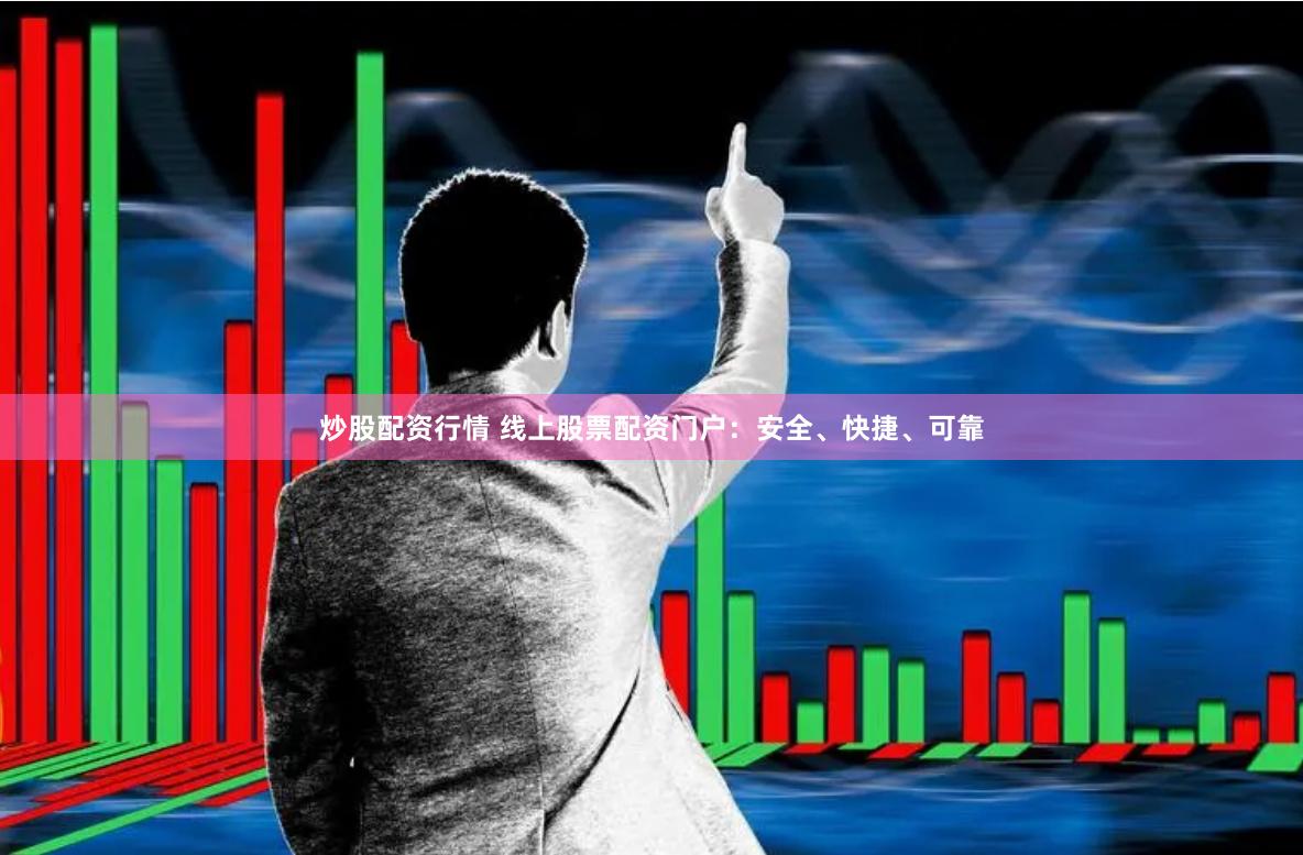 炒股配资行情 线上股票配资门户：安全、快捷、可靠