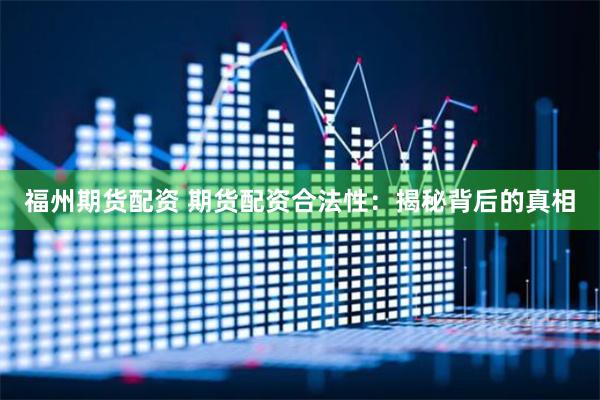 福州期货配资 期货配资合法性：揭秘背后的真相