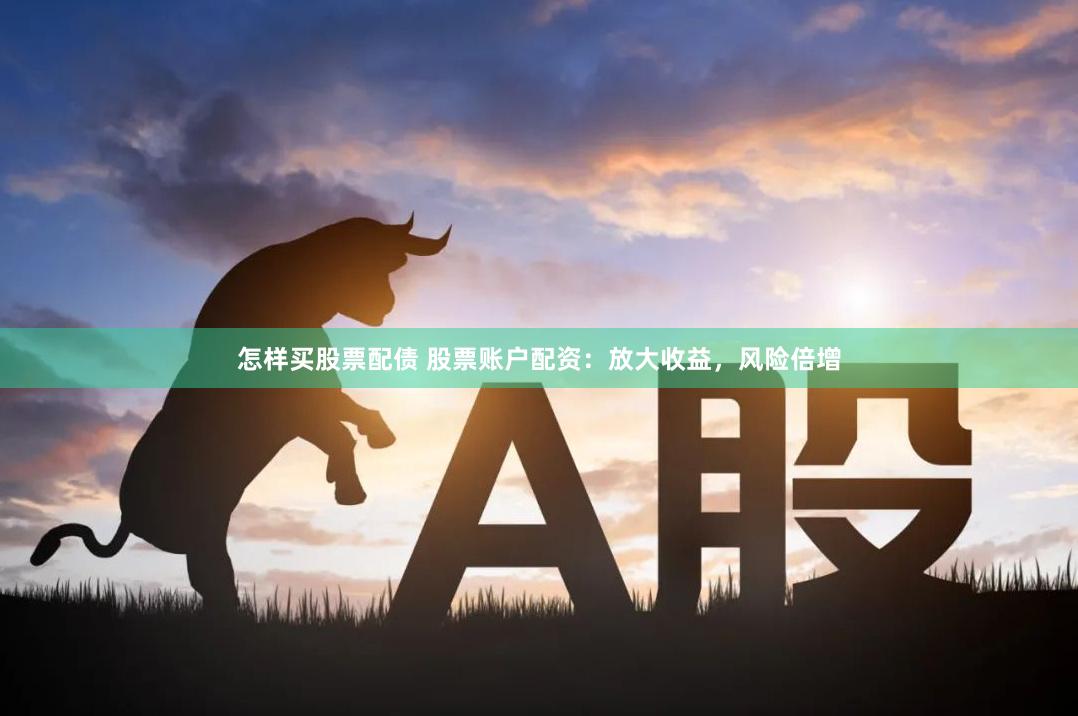 怎样买股票配债 股票账户配资：放大收益，风险倍增