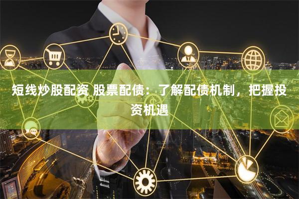 短线炒股配资 股票配债：了解配债机制，把握投资机遇