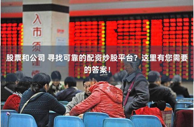 股票和公司 寻找可靠的配资炒股平台？这里有您需要的答案！