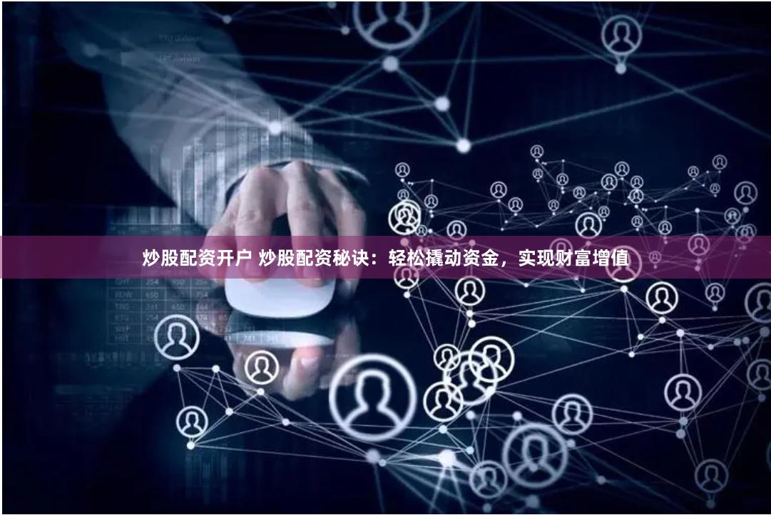 炒股配资开户 炒股配资秘诀：轻松撬动资金，实现财富增值