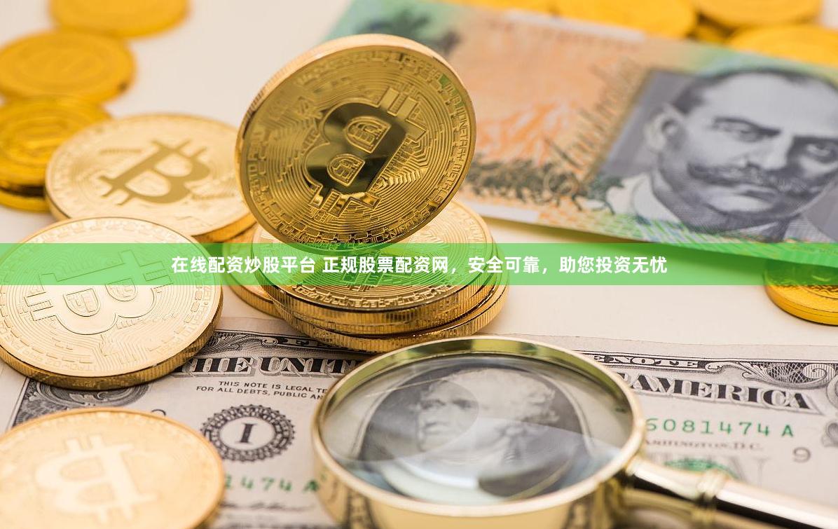 在线配资炒股平台 正规股票配资网，安全可靠，助您投资无忧