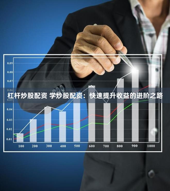 杠杆炒股配资 学炒股配资：快速提升收益的进阶之路