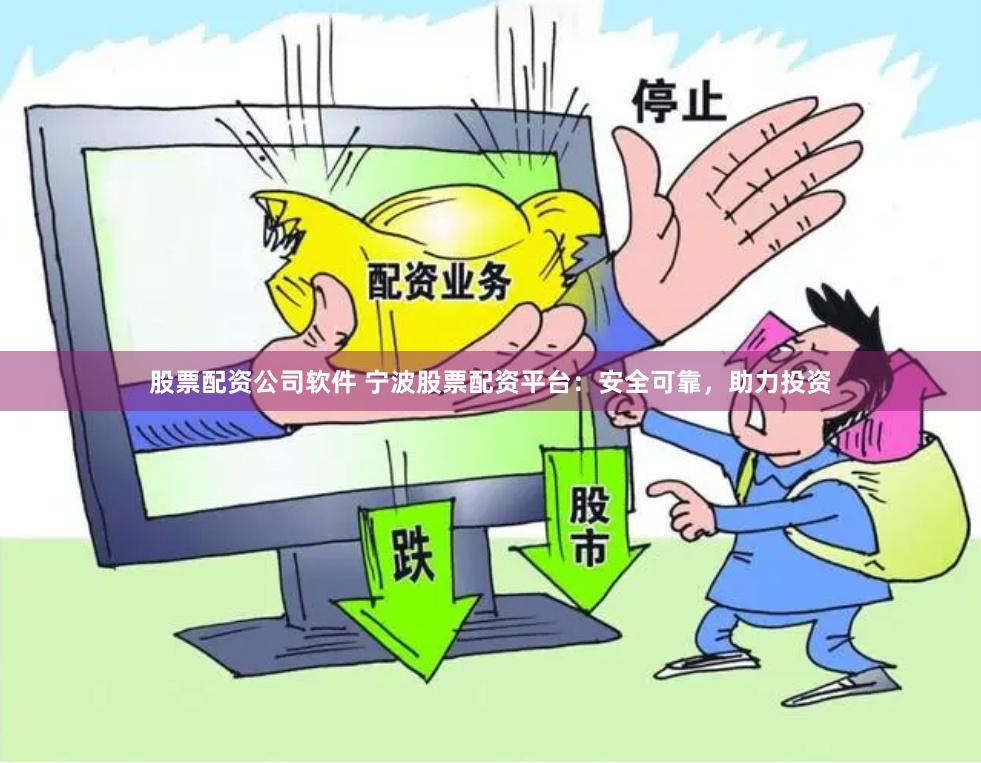股票配资公司软件 宁波股票配资平台:安全可靠,助力投资