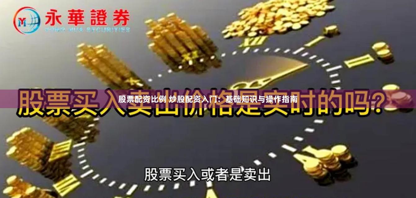 股票配资比例 炒股配资入门:基础知识与操作指南