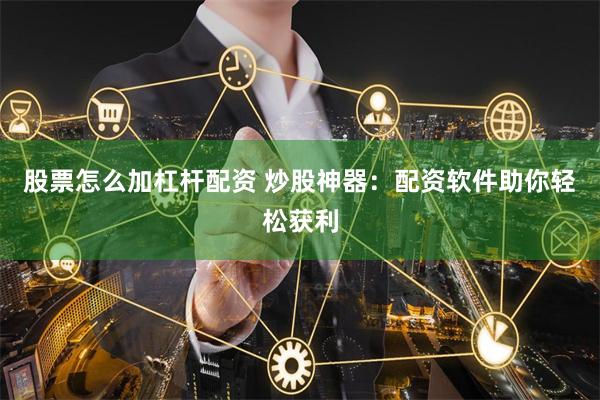股票怎么加杠杆配资 炒股神器：配资软件助你轻松获利