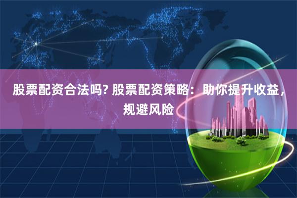 股票配资合法吗? 股票配资策略：助你提升收益，规避风险