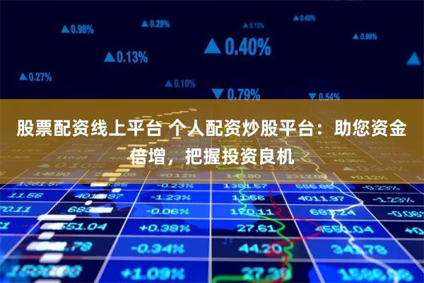 股票配资线上平台 个人配资炒股平台:助您资金倍增,把握投资良机
