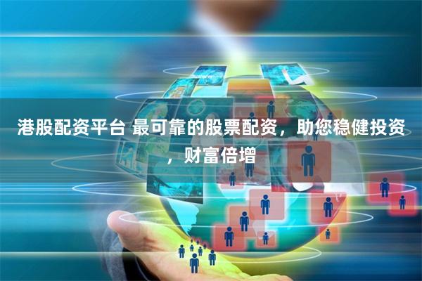 港股配资平台 最可靠的股票配资，助您稳健投资，财富倍增