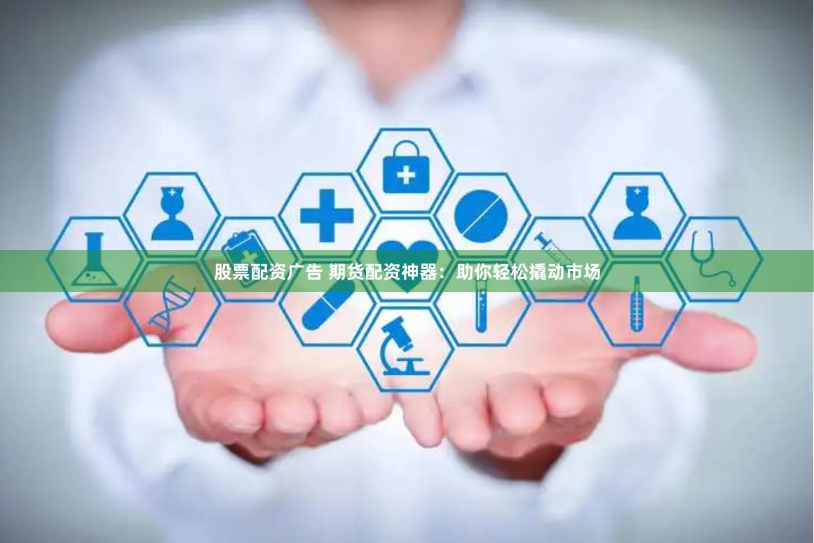 股票配资广告 期货配资神器:助你轻松撬动市场