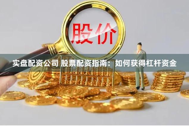 实盘配资公司 股票配资指南：如何获得杠杆资金