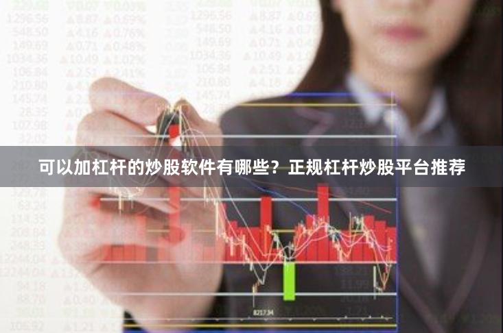 可以加杠杆的炒股软件有哪些？正规杠杆炒股平台推荐