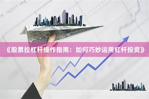 《股票拉杠杆操作指南：如何巧妙运用杠杆投资》