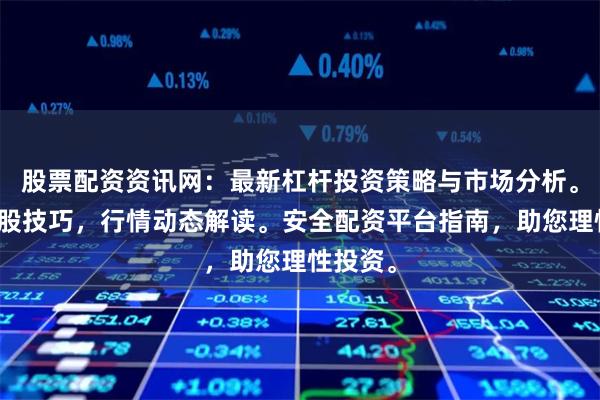股票配资资讯网：最新杠杆投资策略与市场分析。配资炒股技巧，行情动态解读。安全配资平台指南，助您理性投资。