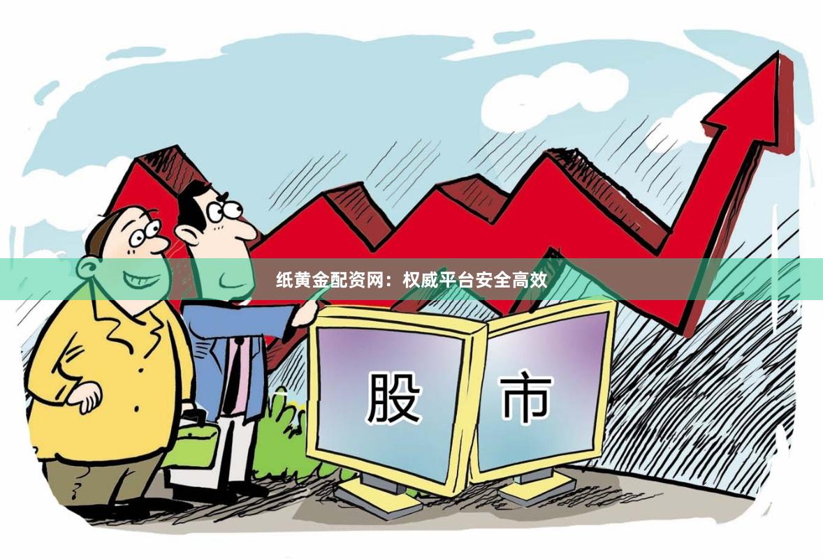 纸黄金配资网：权威平台安全高效