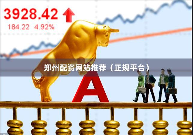 郑州配资网站推荐（正规平台）