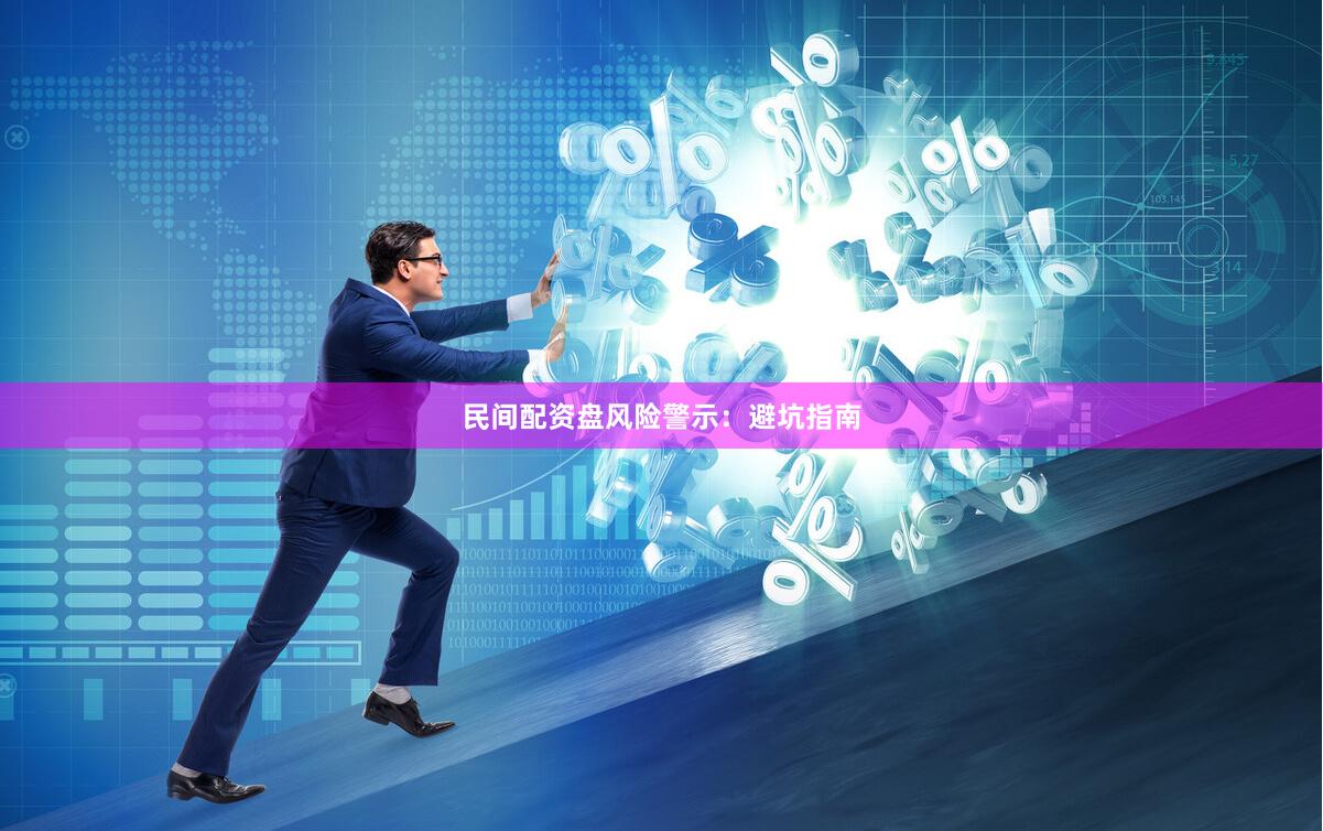 民间配资盘风险警示：避坑指南