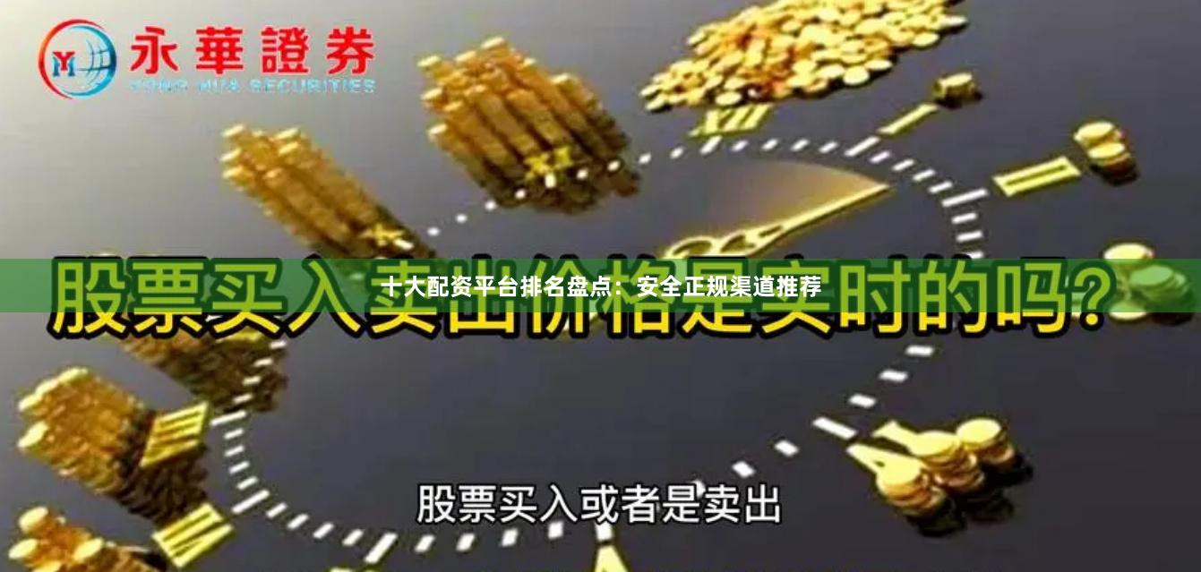 十大配资平台排名盘点：安全正规渠道推荐